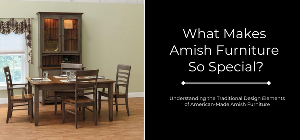 What Makes Amish Furniture So Special? Understanding the Key Design Elements of Handcrafted Amish Furnishings